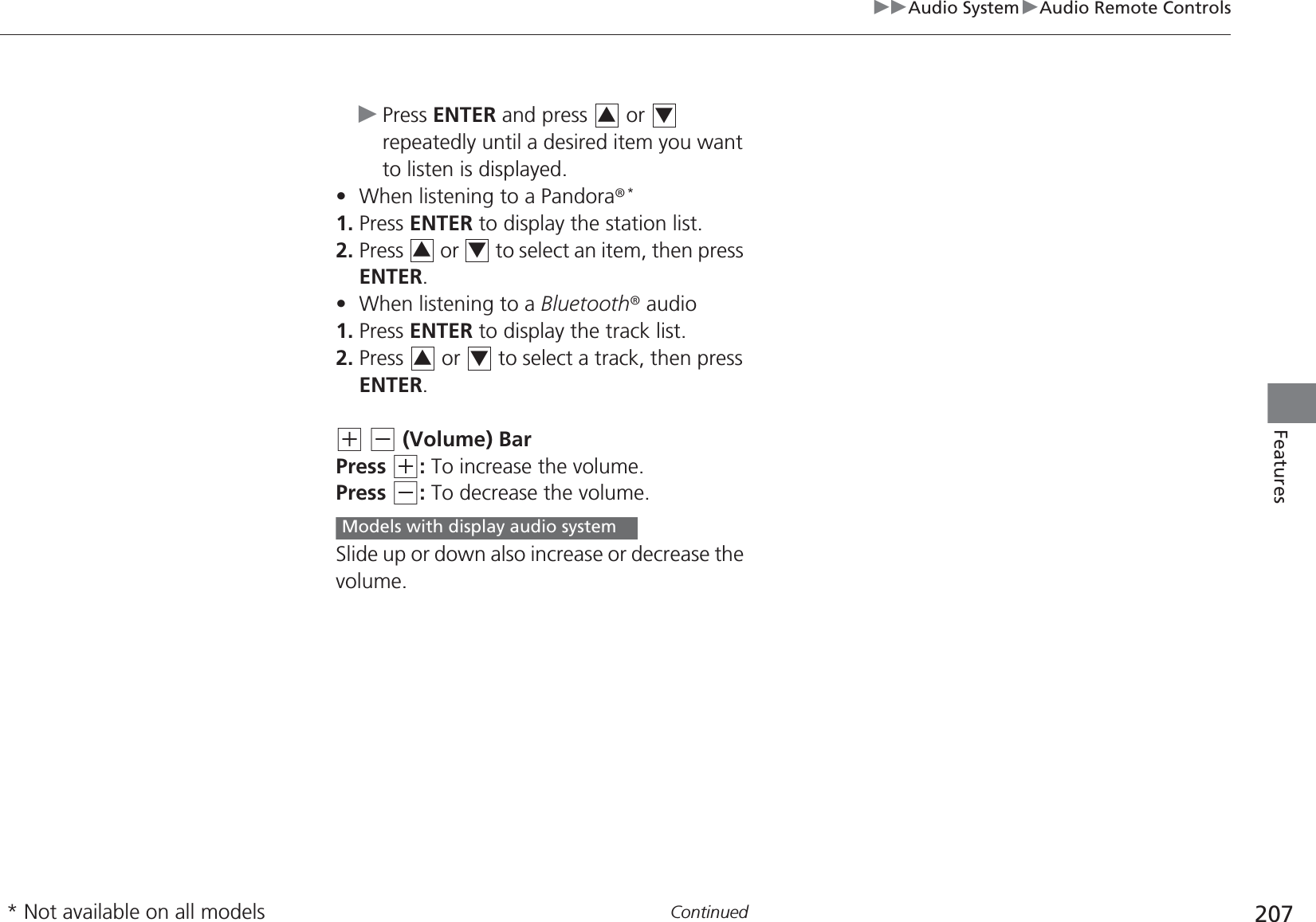 207uuAudio SystemuAudio Remote ControlsContinuedFeaturesuPress ENTER and press   or   repeatedly until a desired item you want to listen is displayed.•When listening to a Pandora®*1. Press ENTER to display the station list.2. Press   or   to select an item, then press ENTER.•When listening to a Bluetooth® audio1. Press ENTER to display the track list.2. Press   or   to select a track, then press ENTER.(+ (- (Volume) BarPress (+: To increase the volume.Press (-: To decrease the volume.Slide up or down also increase or decrease the volume.343434Models with display audio system* Not available on all models
