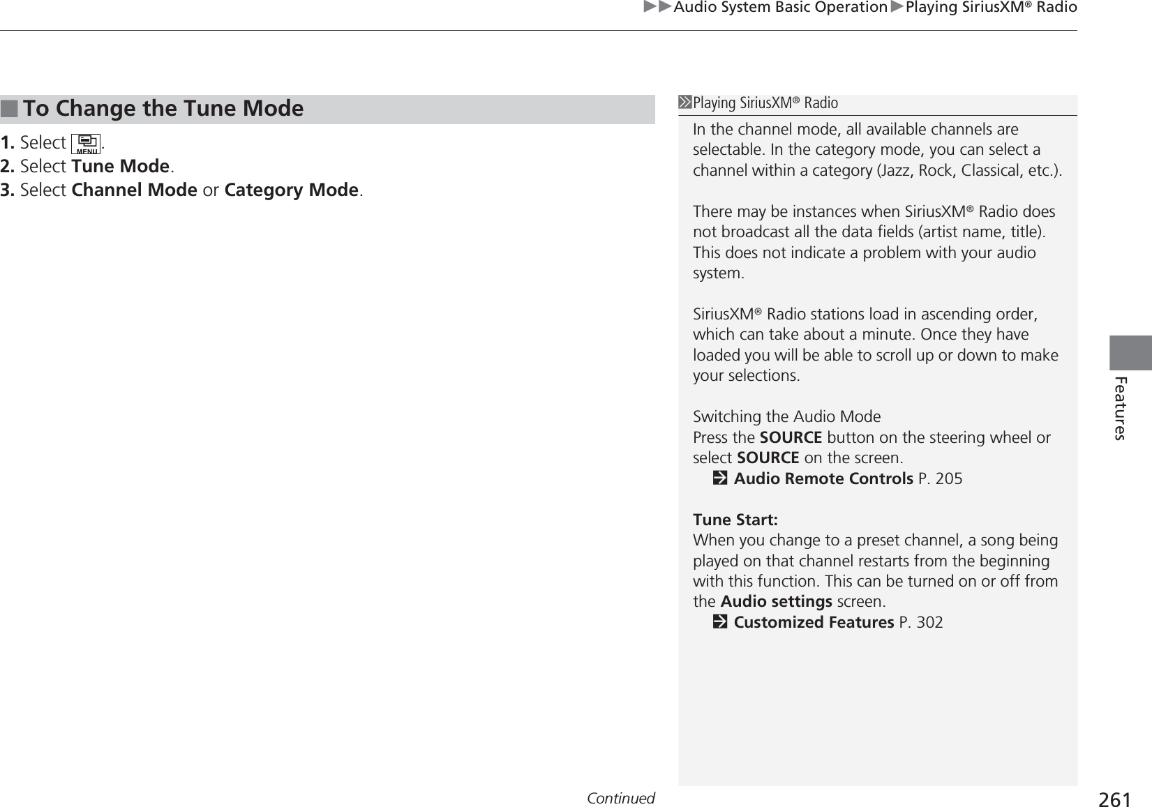 Continued 261uuAudio System Basic OperationuPlaying SiriusXM® RadioFeatures1. Select .2. Select Tune Mode.3. Select Channel Mode or Category Mode.■To Change the Tune Mode1Playing SiriusXM® RadioIn the channel mode, all available channels are selectable. In the category mode, you can select a channel within a category (Jazz, Rock, Classical, etc.).There may be instances when SiriusXM® Radio does not broadcast all the data fields (artist name, title). This does not indicate a problem with your audio system.SiriusXM® Radio stations load in ascending order, which can take about a minute. Once they have loaded you will be able to scroll up or down to make your selections.Switching the Audio ModePress the SOURCE button on the steering wheel or select SOURCE on the screen.2Audio Remote Controls P. 205Tune Start:When you change to a preset channel, a song being played on that channel restarts from the beginning with this function. This can be turned on or off from the Audio settings screen.2Customized Features P. 302