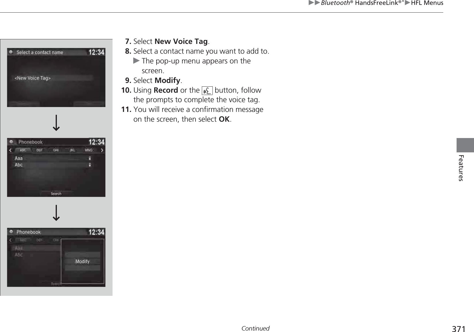371uuBluetooth® HandsFreeLink®*uHFL MenusContinuedFeatures7. Select New Voice Tag.8. Select a contact name you want to add to.uThe pop-up menu appears on the screen.9. Select Modify.10. Using Record or the   button, follow the prompts to complete the voice tag.11. You will receive a confirmation message on the screen, then select OK.