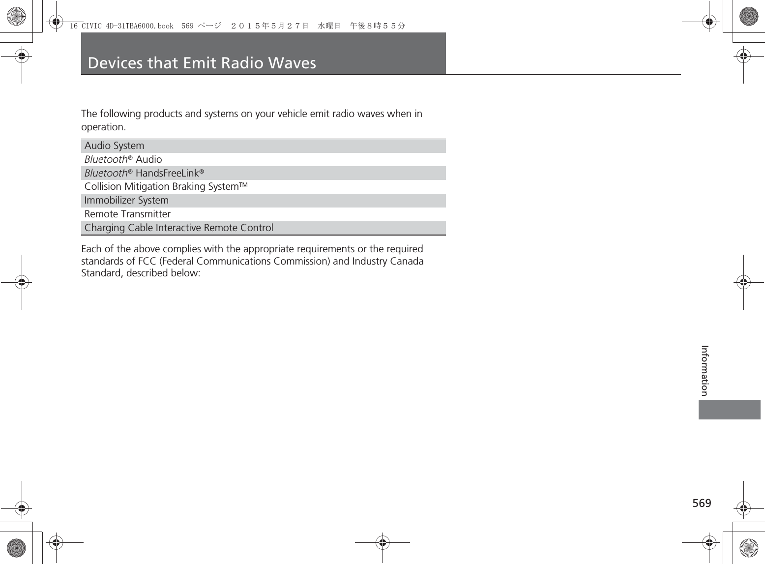 569InformationDevices that Emit Radio WavesThe following products and systems on your vehicle emit radio waves when in operation.Each of the above complies with the appropriate requirements or the required standards of FCC (Federal Communications Commission) and Industry Canada Standard, described below:As required by the FCC:This device complies with Part 15 of the FCC rules. Operation is subject to the following two conditions: (1) This device may not cause harmful interference, and (2) this device must accept any interference received, including interference that may cause undesired operation.Changes or modifications not expressly approved by the party responsible for compliance could void the user’s authority to operate the equipment.This device complies with Industry Canada Standard RSS-Gen/210/251/310. Operation is subject to the following two conditions: (1) this device may not cause interference, and (2) this device must accept any interference, including interference that may cause undesired operation of the device.Audio SystemBluetooth® AudioBluetooth® HandsFreeLink®Collision Mitigation Braking SystemTMImmobilizer SystemRemote TransmitterCharging Cable Interactive Remote Control&amp;,9,&amp;&apos;7%$ERRN࣮࣌ࢪ㸰㸮㸯㸳ᖺ㸳᭶㸰㸵᪥ࠉỈ᭙᪥ࠉ༗ᚋ㸶᫬㸳㸳ศ
