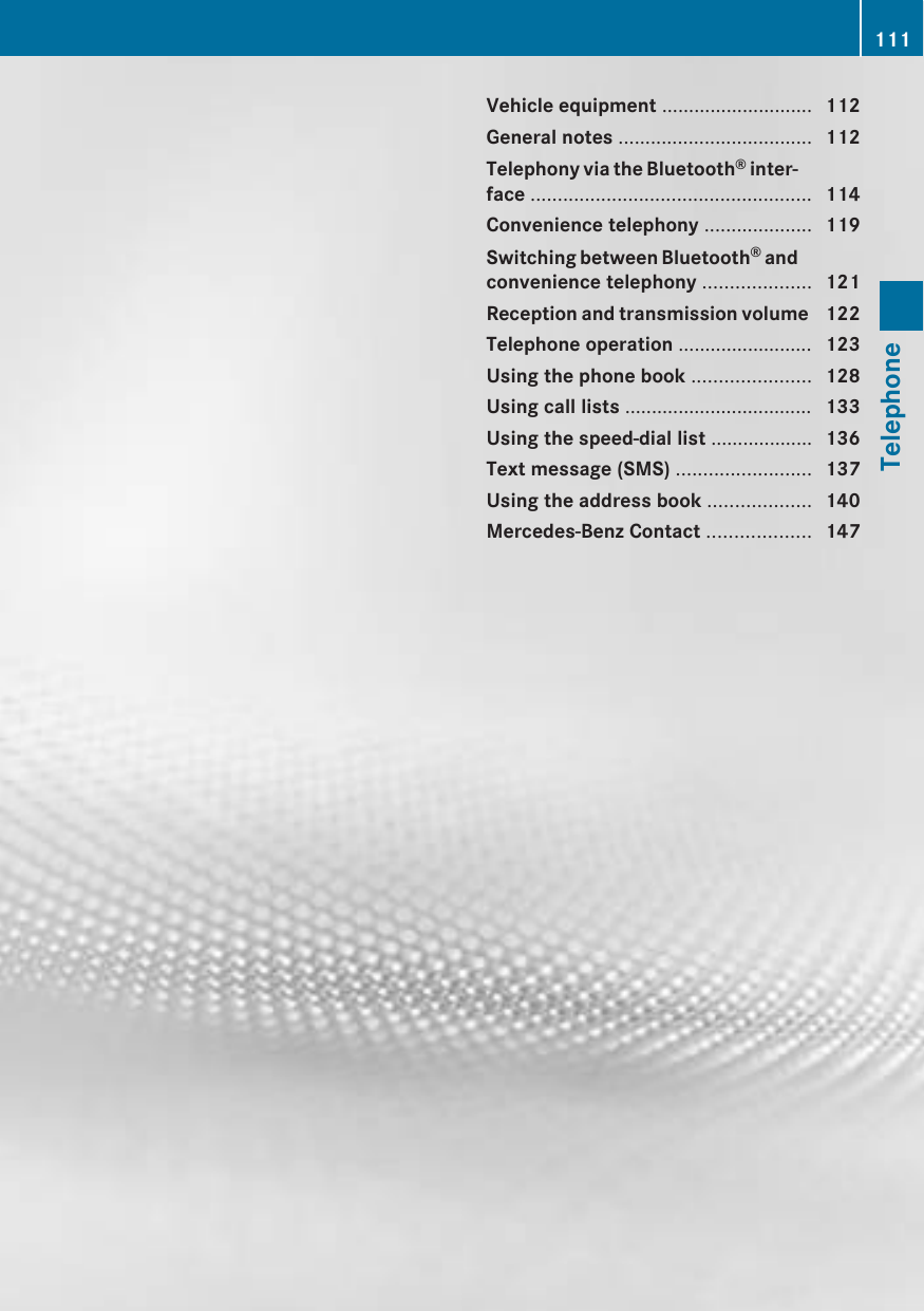 Vehicle equipment ............................ 112General notes .................................... 112Telephony via the Bluetooth® inter-face .................................................... 114Convenience telephony .................... 119Switching between Bluetooth® andconvenience telephony .................... 121Reception and transmission volume  122Telephone operation ......................... 123Using the phone book ...................... 128Using call lists ................................... 133Using the speed-dial list ................... 136Text message (SMS) ......................... 137Using the address book ................... 140Mercedes-Benz Contact ................... 147111Telephone