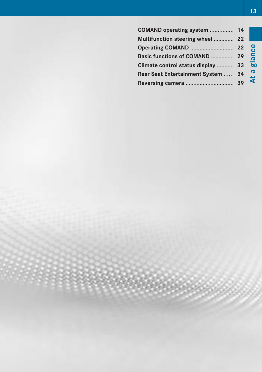 COMAND operating system ............... 14Multifunction steering wheel ............. 22Operating COMAND ............................ 22Basic functions of COMAND ............... 29Climate control status display ........... 33Rear Seat Entertainment System ...... 34Reversing camera ............................... 3913At a glance