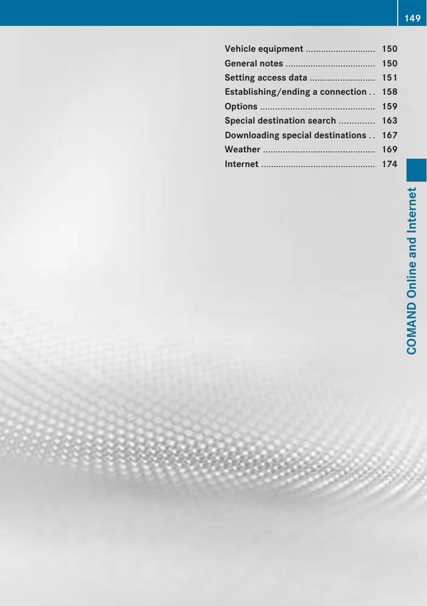 Vehicle equipment ............................ 150General notes .................................... 150Setting access data .......................... 151Establishing/ending a connection .. 158Options .............................................. 159Special destination search .............. 163Downloading special destinations .. 167Weather ............................................. 169Internet .............................................. 174149COMAND Online and Internet