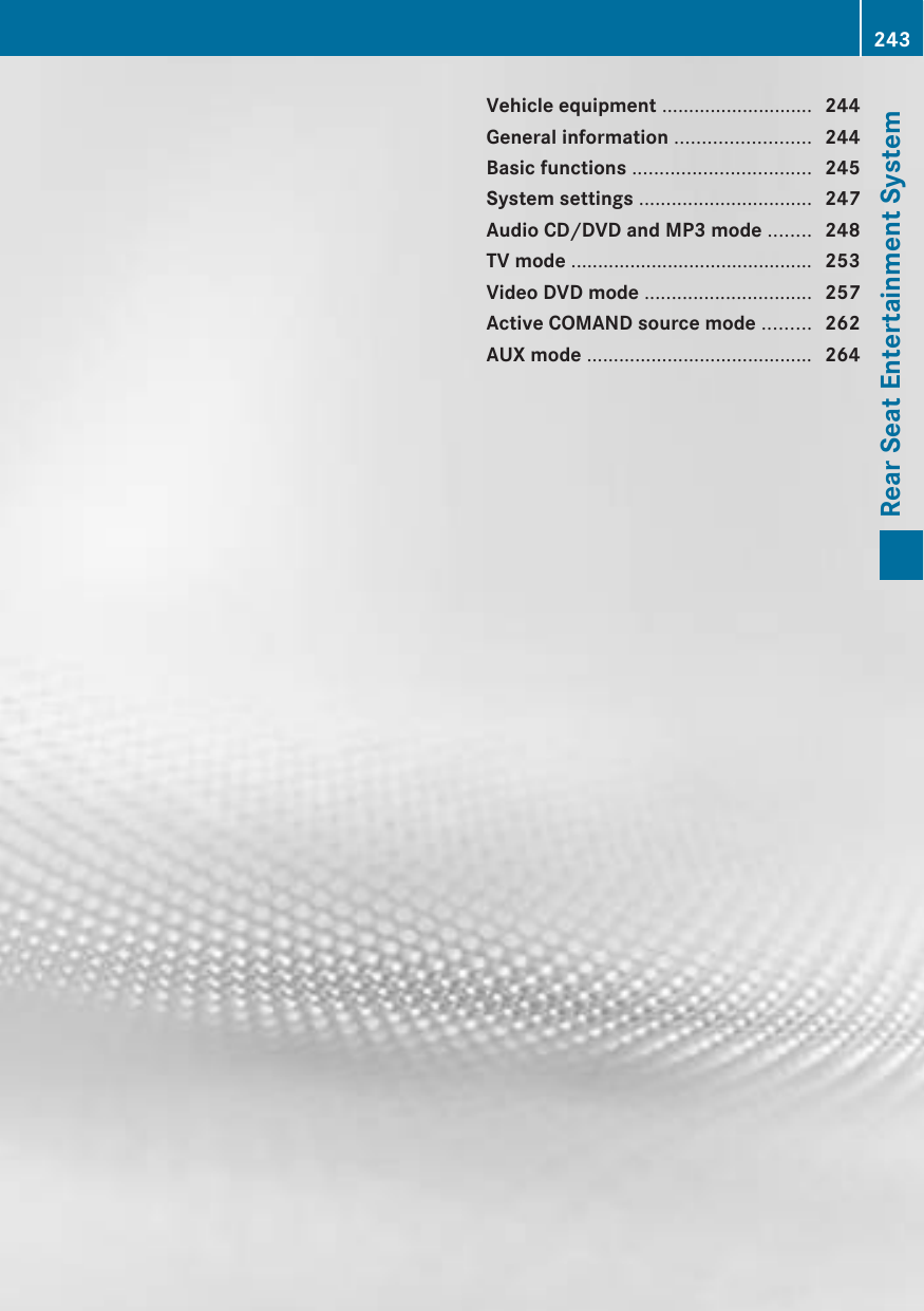 Vehicle equipment ............................ 244General information ......................... 244Basic functions ................................. 245System settings ................................ 247Audio CD/DVD and MP3 mode ........ 248TV mode ............................................. 253Video DVD mode ............................... 257Active COMAND source mode ......... 262AUX mode .......................................... 264243Rear Seat Entertainment System