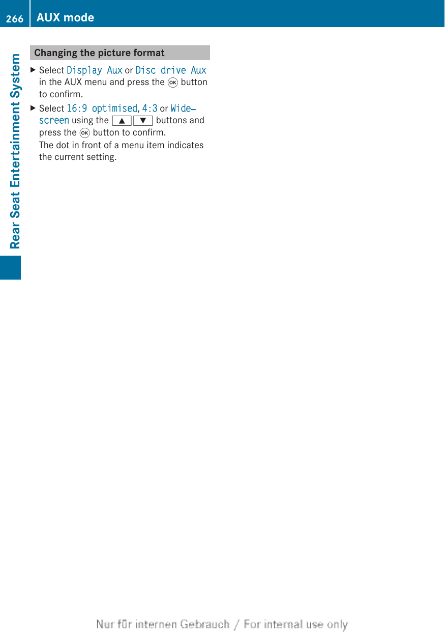 Changing the picture formatXSelect Display Aux or Disc drive Auxin the AUX menu and press the 9 buttonto confirm.XSelect 16:9 optimised, 4:3 or Wide‐screen using the 9: buttons andpress the 9 button to confirm.The dot in front of a menu item indicatesthe current setting.266 AUX modeRear Seat Entertainment System