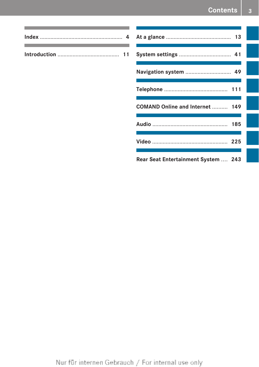 Index ....................................................... 4Introduction ......................................... 11At a glance ........................................... 13System settings .................................. 41Navigation system .............................. 49Telephone .......................................... 111COMAND Online and Internet .......... 149Audio .................................................. 185Video .................................................. 225Rear Seat Entertainment System .... 243Contents 3