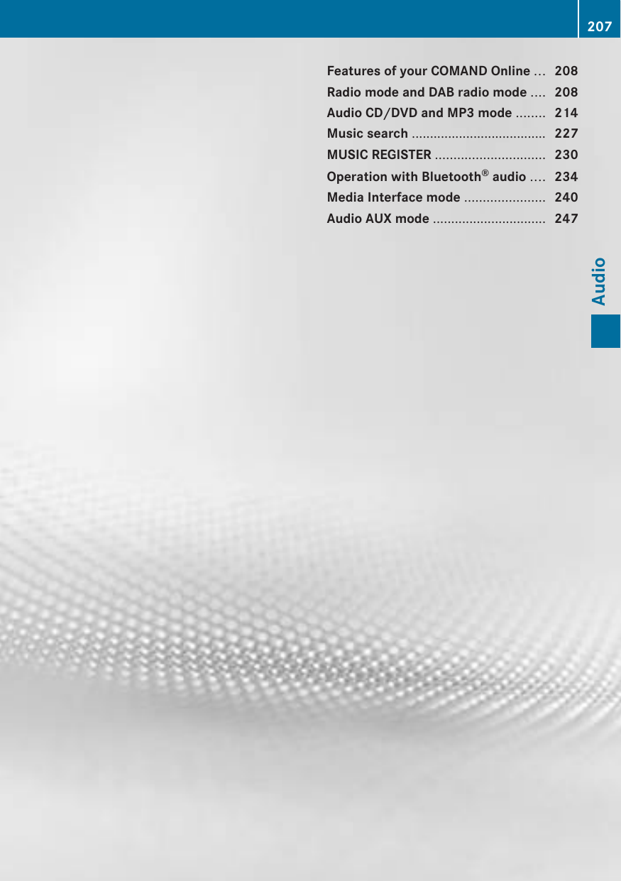 Features of your COMAND Online ... 208Radio mode and DAB radio mode .... 208Audio CD/DVD and MP3 mode ........ 214Music search ..................................... 227MUSIC REGISTER .............................. 230Operation with Bluetooth® audio .... 234Media Interface mode ...................... 240Audio AUX mode ............................... 247207Audio