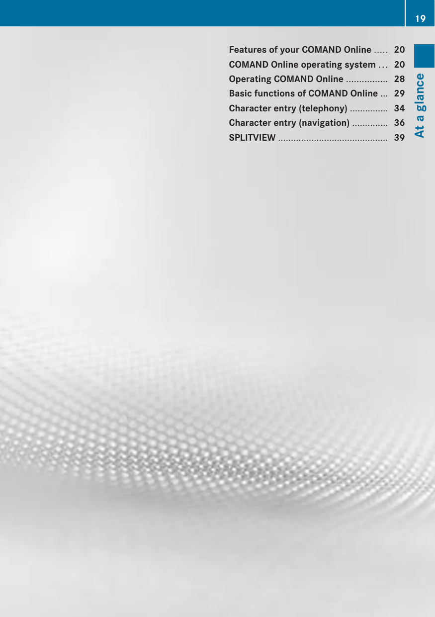 Features of your COMAND Online ..... 20COMAND Online operating system ... 20Operating COMAND Online ................ 28Basic functions of COMAND Online ... 29Character entry (telephony) ............... 34Character entry (navigation) .............. 36SPLITVIEW ........................................... 3919At a glance