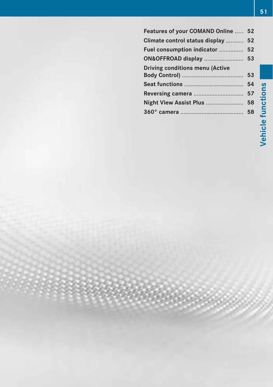 Features of your COMAND Online ..... 52Climate control status display ........... 52Fuel consumption indicator ............... 52ON&amp;OFFROAD display ......................... 53Driving conditions menu (ActiveBody Control) ....................................... 53Seat functions ..................................... 54Reversing camera ............................... 57Night View Assist Plus ....................... 58360° camera ....................................... 5851Vehicle functions