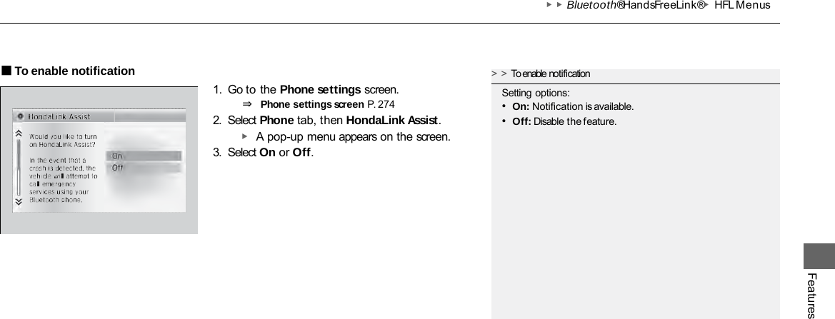 ▶▶Bluetooth® HandsFreeLink®▶HFL Menus Features ■To enable notification 1. Go to the Phone settings screen. ⇒ Phone settings screen P. 274 2. Select Phone tab, then HondaLink Assist. ▶ A pop-up menu appears on the screen. 3. Select On or Off. &gt;&gt;To enable notification Setting options: •On: Notification is available. •Off: Disable the feature. 
