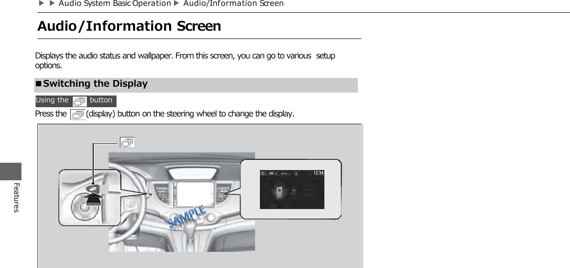 ■Switching the Display ▶▶Audio System Basic Operation ▶Audio/Information Screen  Audio/Information Screen  Features Displays the audio status and wallpaper. From this screen, you can go to various setup options. Using the     button Press the     (display) button on the steering wheel to change the display. 