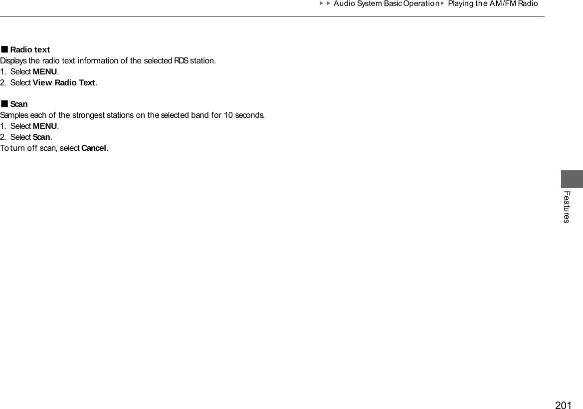201 ▶▶Audio System Basic Operation▶Playing the AM/FM Radio Features ■Radio text Displays the radio text information of the selected RDS station. 1. Select MENU. 2. Select View Radio Text.  ■Scan Samples each of the strongest stations on the selected band for 10 seconds. 1. Select MENU. 2. Select Scan. To turn off scan, select Cancel. 