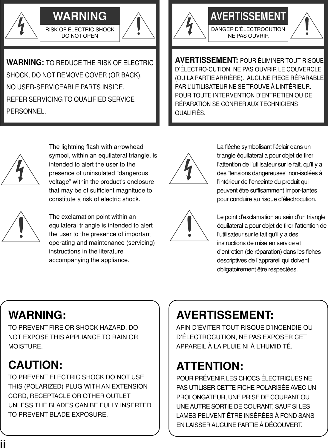 WARNINGRISK OF ELECTRIC SHOCKDO NOT OPENWARNING: TO REDUCE THE RISK OF ELECTRICSHOCK, DO NOT REMOVE COVER (OR BACK).NO USER-SERVICEABLE PARTS INSIDE.REFER SERVICING TO QUALIFIED SERVICEPERSONNEL.The lightning flash with arrowheadsymbol, within an equilateral triangle, isintended to alert the user to thepresence of uninsulated “dangerousvoltage” within the product’s enclosurethat may be of sufficient magnitude toconstitute a risk of electric shock.The exclamation point within anequilateral triangle is intended to alertthe user to the presence of importantoperating and maintenance (servicing)instructions in the literatureaccompanying the appliance.WARNING:TO PREVENT FIRE OR SHOCK HAZARD, DONOT EXPOSE THIS APPLIANCE TO RAIN ORMOISTURE.CAUTION:TO PREVENT ELECTRIC SHOCK DO NOT USETHIS (POLARIZED) PLUG WITH AN EXTENSIONCORD, RECEPTACLE OR OTHER OUTLETUNLESS THE BLADES CAN BE FULLY INSERTEDTO PREVENT BLADE EXPOSURE.La fléche symbolisant l’éclair dans untriangle équilateral a pour objet de tirerl’attention de l’utilisateur sur le fait, qu’il y ades “tensions dangereuses” non-isolées àl’intérieur de l’enceinte du produit quipeuvent être suffisamment impor-tantespour conduire au risque d’électrocution.Le point d’exclamation au sein d’un triangleéquilateral a pour objet de tirer l’attention del’utilisateur sur le fait qu’il y a desinstructions de mise en service etd’entretien (de réparation) dans les fichesdescriptives de l’apprareil qui doiventobligatoirement être respectées.AVERTISSEMENT:AFIN D’ÉVITER TOUT RISQUE D’INCENDIE OUD’ÉLECTROCUTION, NE PAS EXPOSER CETAPPAREIL À LA PLUIE NI À L’HUMIDITÉ.ATTENTION:POUR PRÉVENIR LES CHOCS ÉLECTRIQUES NEPAS UTILISER CETTE FICHE POLARISÉE AVEC UNPROLONGATEUR, UNE PRISE DE COURANT OUUNE AUTRE SORTIE DE COURANT, SAUF SI LESLAMES PEUVENT ÊTRE INSÉRÉES À FOND SANSEN LAISSER AUCUNE PARTIE À DÉCOUVERT.AVERTISSEMENTDANGER D’ÉLECTROCUTIONNE PAS OUVRIRAVERTISSEMENT: POUR ÉLIMINER TOUT RISQUED’ÉLECTRO-CUTION, NE PAS OUVRIR LE COUVERCLE(OU LA PARTIE ARRIÈRE).  AUCUNE PIECE RÉPARABLEPAR L’UTILISATEUR NE SE TROUVE À L’INTÉRIEUR.POUR TOUTE INTERVENTION D’ENTRETIEN OU DERÉPARATION SE CONFIER AUX TECHNICIENSQUALIFIÉS.ii