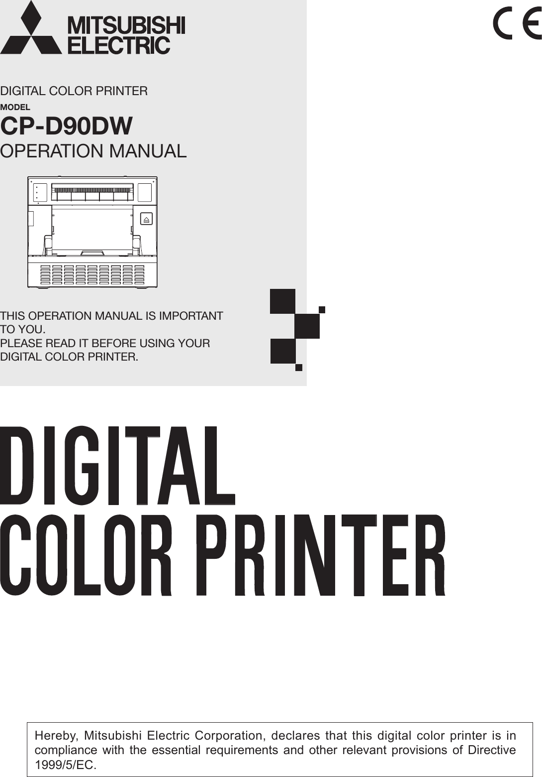 DIGITAL COLOR PRINTERMODELCP-D90DWTHIS OPERATION MANUAL IS IMPORTANT TO YOU.PLEASE READ IT BEFORE USING YOUR DIGITAL COLOR PRINTER.OPERATION MANUALHereby, Mitsubishi Electric Corporation, declares that this digital color printer is in compliance with the essential requirements and other relevant provisions of Directive 1999/5/EC.