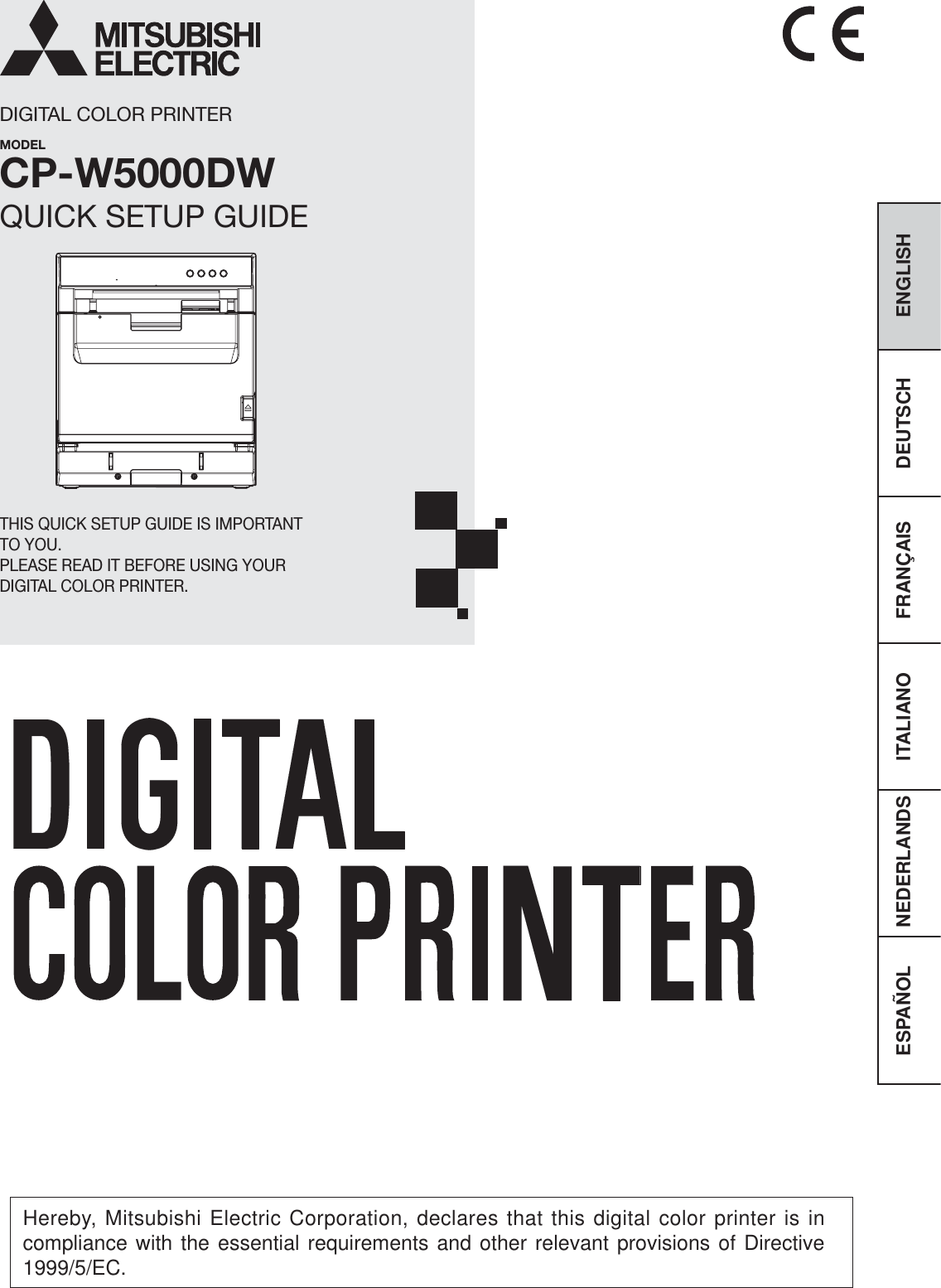 FRANÇAIS ENGLISHDEUTSCHITALIANONEDERLANDSESPAÑOLDIGITAL COLOR PRINTERMODELCP-W5000DWQUICK SETUP GUIDETHIS QUICK SETUP GUIDE IS IMPORTANT TO YOU.PLEASE READ IT BEFORE USING YOUR DIGITAL COLOR PRINTER.Hereby, Mitsubishi Electric Corporation, declares that this digital color printer is in compliance with the essential requirements and other relevant provisions of Directive 1999/5/EC.