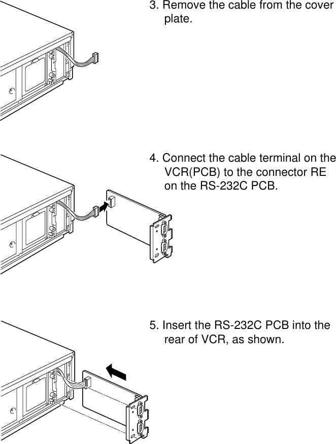 3. Remove the cable from the coverplate.4. Connect the cable terminal on theVCR(PCB) to the connector REon the RS-232C PCB.5. Insert the RS-232C PCB into therear of VCR, as shown.