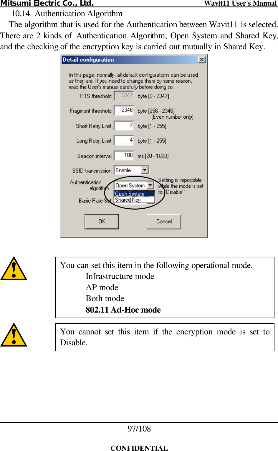 Mitsumi Electric Co., Ltd.                              Wavit11 User&apos;s Manual 97/108  CONFIDENTIAL 10.14. Authentication Algorithm The algorithm that is used for the Authentication between Wavit11 is selected. There are 2 kinds of  Authentication Algorithm, Open System and Shared Key, and the checking of the encryption key is carried out mutually in Shared Key.           You can set this item in the following operational mode.  Infrastructure mode  AP mode  Both mode  802.11 Ad-Hoc mode You cannot set this item if the encryption mode is set to Disable. 