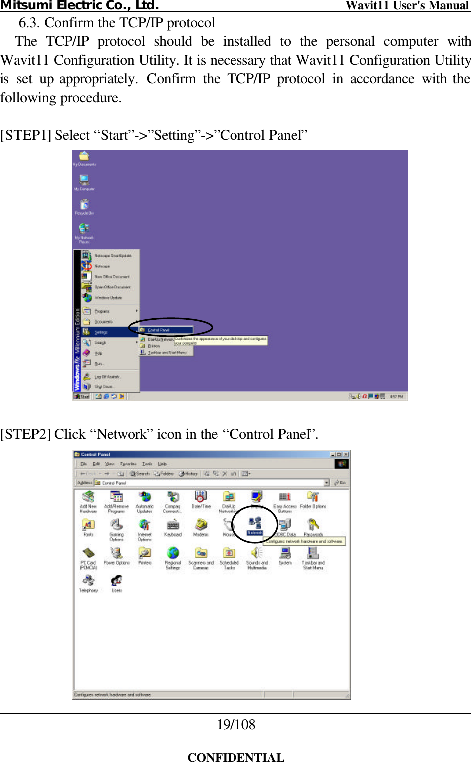 Mitsumi Electric Co., Ltd.                              Wavit11 User&apos;s Manual 19/108  CONFIDENTIAL 6.3. Confirm the TCP/IP protocol The TCP/IP protocol should be installed to the personal computer with Wavit11 Configuration Utility. It is necessary that Wavit11 Configuration Utility is set up appropriately.  Confirm  the TCP/IP protocol in accordance with the following procedure.  [STEP1] Select “Start”-&gt;”Setting”-&gt;”Control Panel”    [STEP2] Click “Network” icon in the “Control Panel”.   