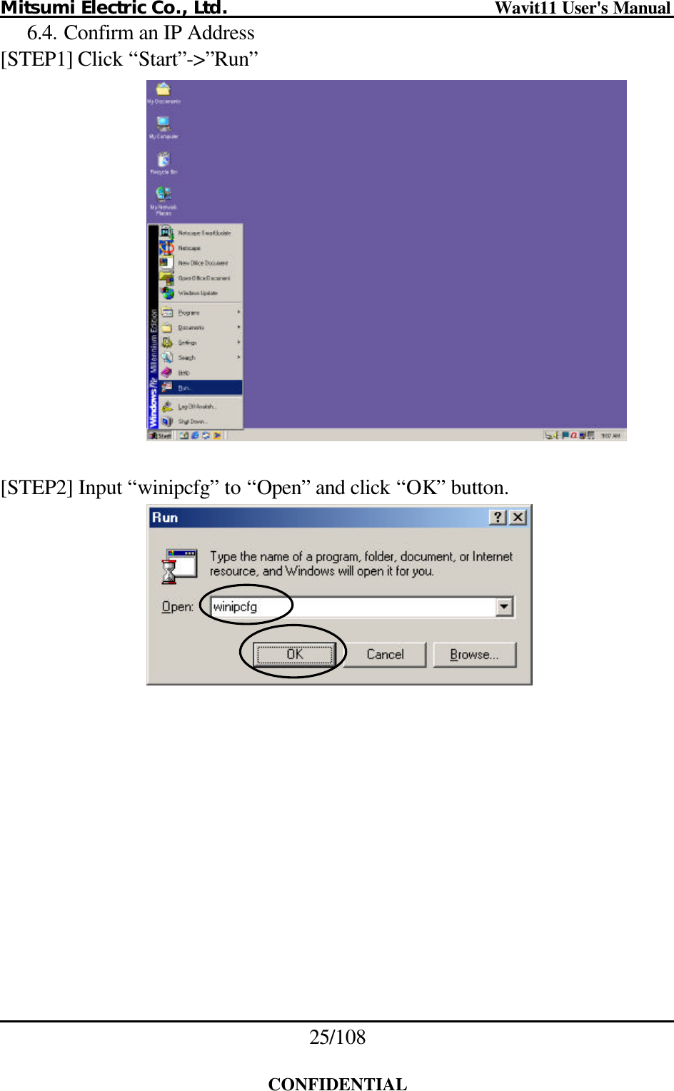 Mitsumi Electric Co., Ltd.                              Wavit11 User&apos;s Manual 25/108  CONFIDENTIAL 6.4. Confirm an IP Address [STEP1] Click “Start”-&gt;”Run”   [STEP2] Input “winipcfg” to “Open” and click “OK” button.    