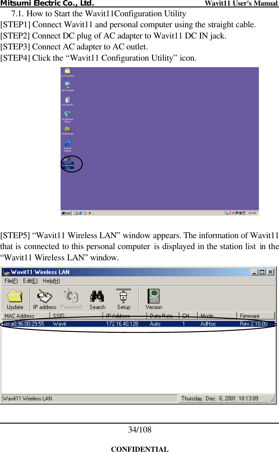 Mitsumi Electric Co., Ltd.                              Wavit11 User&apos;s Manual 34/108  CONFIDENTIAL 7.1. How to Start the Wavit11Configuration Utility [STEP1] Connect Wavit11 and personal computer using the straight cable. [STEP2] Connect DC plug of AC adapter to Wavit11 DC IN jack. [STEP3] Connect AC adapter to AC outlet. [STEP4] Click the “Wavit11 Configuration Utility” icon.    [STEP5] “Wavit11 Wireless LAN” window appears. The information of Wavit11 that is connected to this personal computer  is displayed in the station list  in the “Wavit11 Wireless LAN” window.    