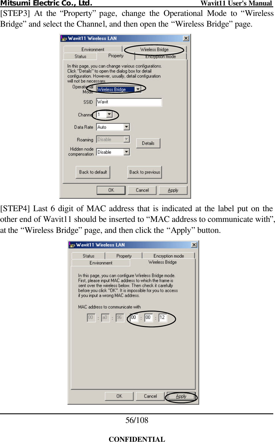 Mitsumi Electric Co., Ltd.                              Wavit11 User&apos;s Manual 56/108  CONFIDENTIAL [STEP3]  At the “Property” page,  change the Operational Mode to “Wireless Bridge” and select the Channel, and then open the “Wireless Bridge” page.   [STEP4] Last 6 digit of MAC address that is indicated at the label put on the other end of Wavit11 should be inserted to “MAC address to communicate with”, at the “Wireless Bridge” page, and then click the “Apply” button.   