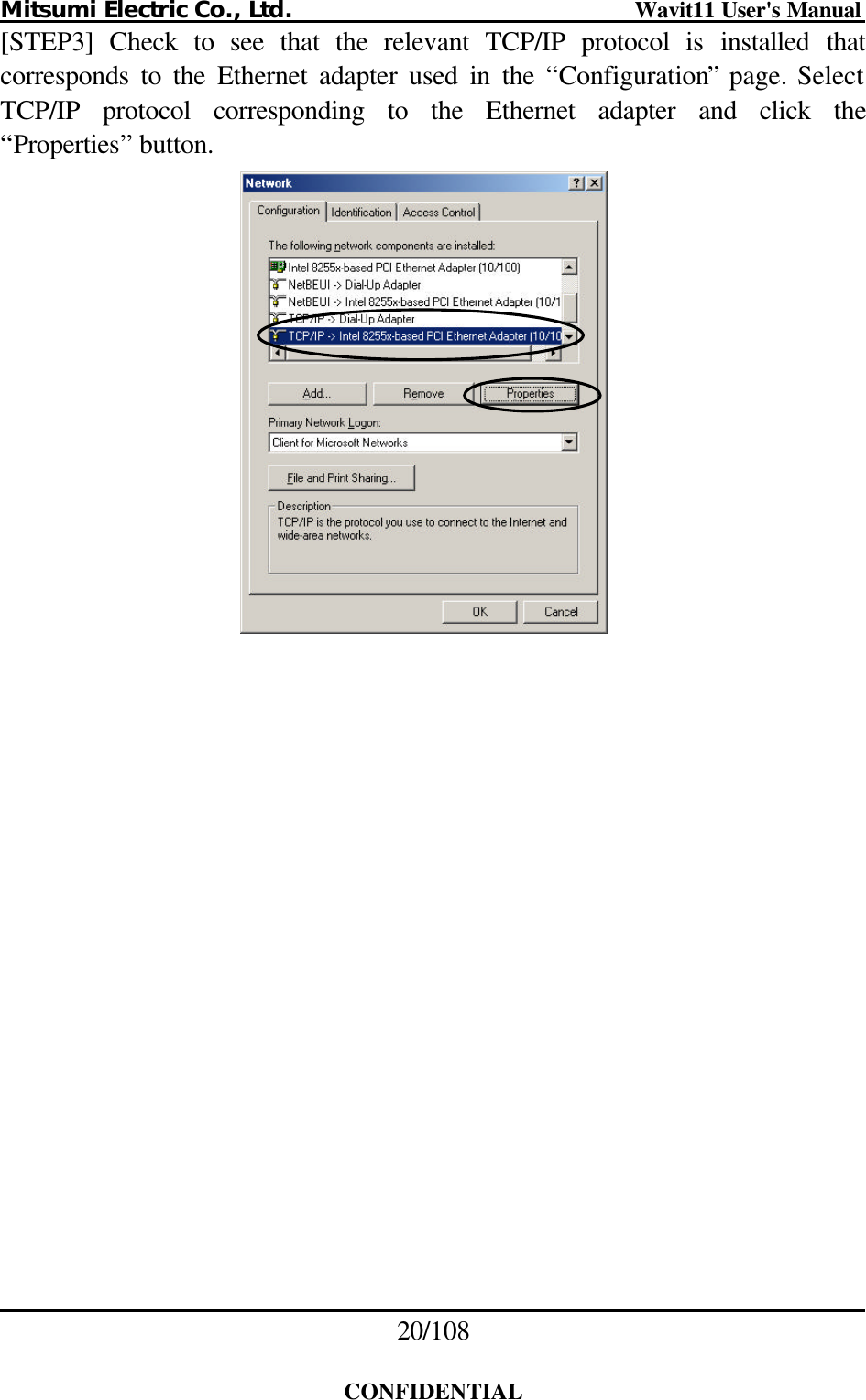 Mitsumi Electric Co., Ltd.                              Wavit11 User&apos;s Manual 20/108  CONFIDENTIAL [STEP3] Check to see that the relevant TCP/IP protocol is installed that corresponds to the Ethernet adapter used in the “Configuration” page. Select TCP/IP protocol corresponding to the Ethernet adapter and click the “Properties” button.   