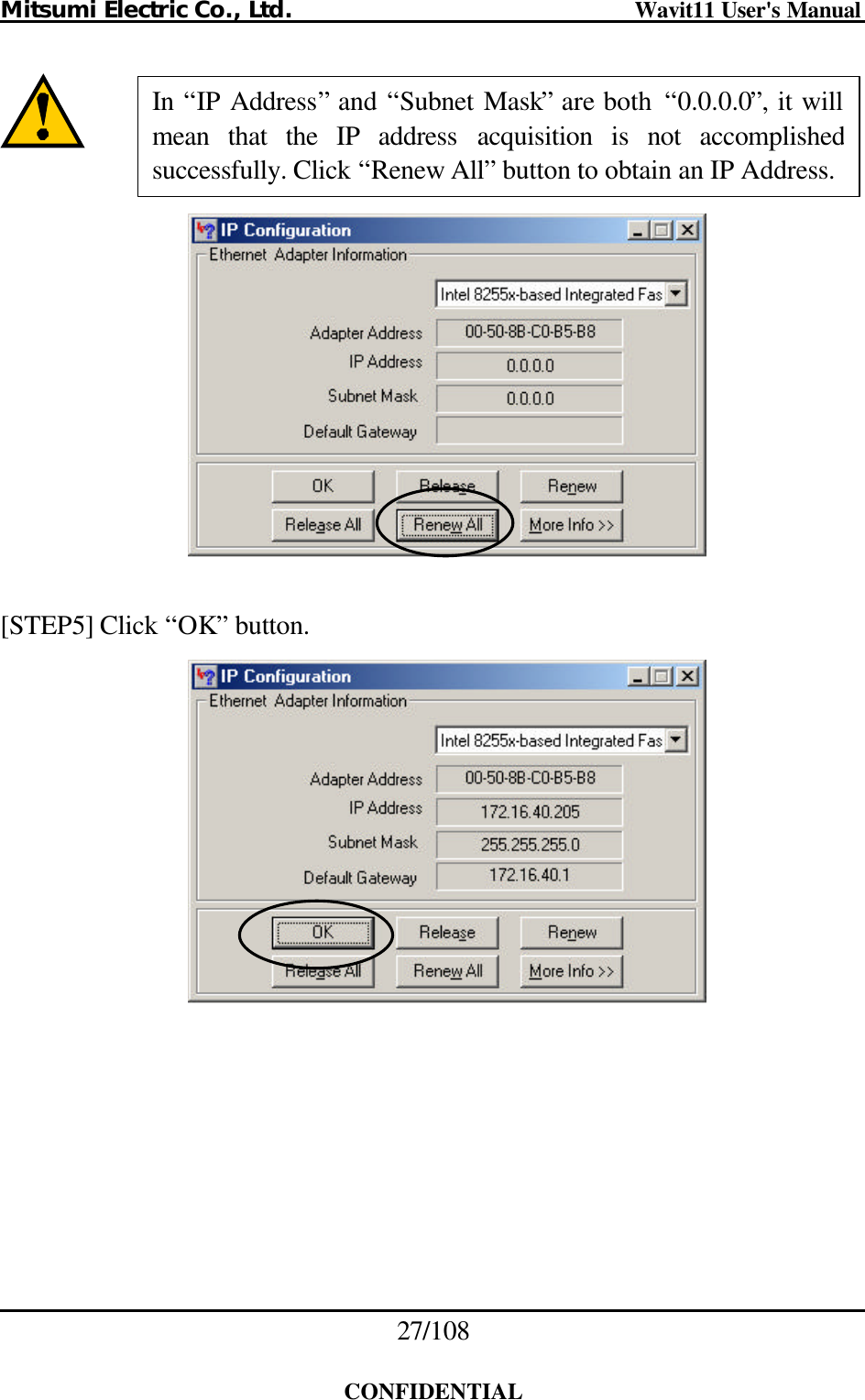 Mitsumi Electric Co., Ltd.                              Wavit11 User&apos;s Manual 27/108  CONFIDENTIAL       [STEP5] Click “OK” button.    In  “IP Address” and “Subnet Mask” are both  “0.0.0.0”, it will mean that the IP address acquisition is not accomplished successfully. Click “Renew All” button to obtain an IP Address. 