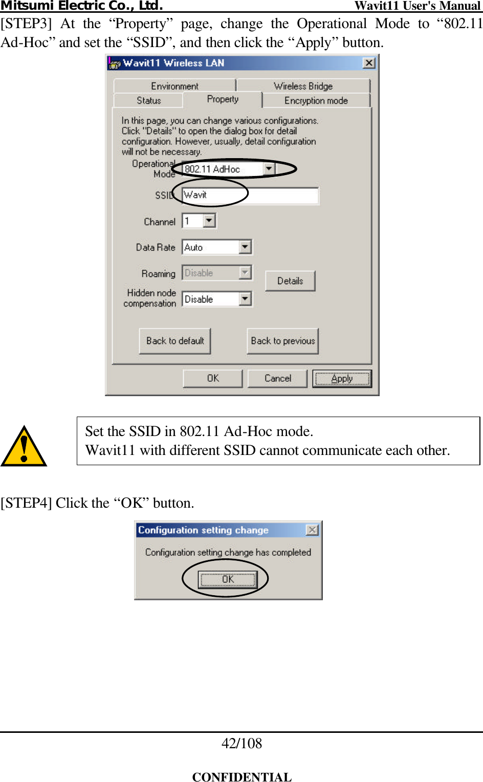 Mitsumi Electric Co., Ltd.                              Wavit11 User&apos;s Manual 42/108  CONFIDENTIAL [STEP3] At the “Property” page, change the Operational Mode to “802.11 Ad-Hoc” and set the “SSID”, and then click the “Apply” button.      [STEP4] Click the “OK” button.   Set the SSID in 802.11 Ad-Hoc mode. Wavit11 with different SSID cannot communicate each other. 