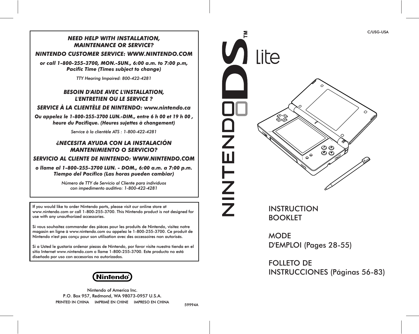 59994AIf you would like to order Nintendo parts, please visit our online store at www.nintendo.com or call 1-800-255-3700. This Nintendo product is not designed for use with any unauthorized accessories.Si vous souhaitez commander des pièces pour les produits de Nintendo, visitez notre magasin en ligne à www.nintendo.com ou appelez le 1-800-255-3700. Ce produit de Nintendo n&apos;est pas conçu pour son utilisation avec des accessoires non autorisés.Si a Usted le gustaría ordenar piezas de Nintendo, por favor visite nuestra tienda en el sitio Internet www.nintendo.com o llame 1-800-255-3700. Este producto no está diseñado por uso con accesorios no autorizados.Nintendo of America Inc.P.O. Box 957, Redmond, WA 98073-0957 U.S.A.PRINTED IN CHINA     IMPRIMÉ EN CHINE     IMPRESO EN CHINANEED HELP WITH INSTALLATION,MAINTENANCE OR SERVICE?NINTENDO CUSTOMER SERVICE: WWW.NINTENDO.COMor call 1-800-255-3700, MON.-SUN., 6:00 a.m. to 7:00 p.m,Pacific Time (Times subject to change)TTY Hearing Impaired: 800-422-4281BESOIN D&apos;AIDE AVEC L&apos;INSTALLATION,L&apos;ENTRETIEN OU LE SERVICE ?SERVICE À LA CLIENTÈLE DE NINTENDO: www.nintendo.caOu appelez le 1-800-255-3700 LUN.-DIM., entre 6 h 00 et 19 h 00 ,heure du Pacifique. (Heures sujettes à changement)Service à la clientèle ATS : 1-800-422-4281¿NECESITA AYUDA CON LA INSTALACIÓNMANTENIMIENTO O SERVICIO?SERVICIO AL CLIENTE DE NINTENDO: WWW.NINTENDO.COMo llame al 1-800-255-3700 LUN. - DOM., 6:00 a.m. a 7:00 p.m.Tiempo del Pacífico (Las horas pueden cambiar)Número de TTY de Servicio al Cliente para individuoscon impedimento auditivo: 1-800-422-4281INSTRUCTIONBOOKLETMODED&apos;EMPLOI (Pages 28-55)FOLLETO DEINSTRUCCIONES (Páginas 56-83)C/USG-USA