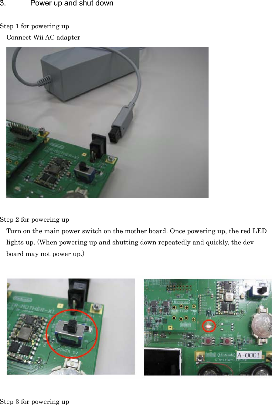 3.  Power up and shut down Step 1 for powering up Connect Wii AC adapter Step 2 for powering up Turn on the main power switch on the mother board. Once powering up, the red LED lights up. (When powering up and shutting down repeatedly and quickly, the dev board may not power up.) Step 3 for powering up 