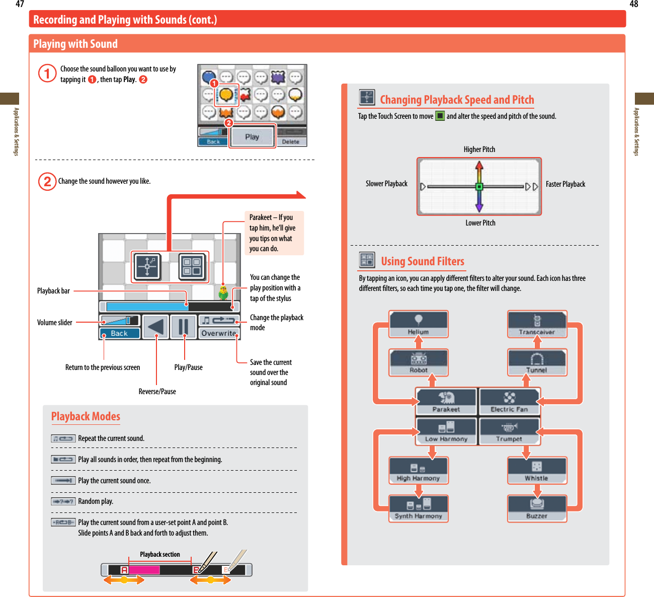 47Applications &amp; Settings48Applications &amp; Settings  Using Sound FiltersBy tapping an icon, you can apply dierent lters to alter your sound. Each icon has three dierent lters, so each time you tap one, the lter will change.  Changing Playback Speed and PitchTap the Touch Screen to move    and alter the speed and pitch of the sound.Higher PitchSlower Playback Faster PlaybackLower PitchPlayback Modes Repeat the current sound.  Play all sounds in order, then repeat from the beginning.  Play the current sound once. Random play.  Play the current sound from a user-set point A and point B.    Slide points A and B back and forth to adjust them.Recording and Playing with Sounds (cont.)Playing with Sound Choose the sound balloon you want to use by   tapping it , then tap Play.  Change the sound however you like.Parakeet – If you UBQIJNIFMMHJWFyou tips on what you can do.Playback barVolume slider:PVDBODIBOHFUIFplay position with a tap of the stylusChange the playback modeSave the current sound over the original sound  Return to the previous screen  Play/PauseReverse/PausePlayback section