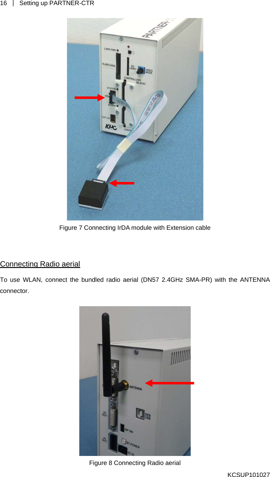 16  ｜  Setting up PARTNER-CTR    Figure 7 Connecting IrDA module with Extension cable  Connecting Radio aerial To use WLAN, connect the bundled radio aerial (DN57 2.4GHz SMA-PR) with the ANTENNA connector.   Figure 8 Connecting Radio aerial KCSUP101027 