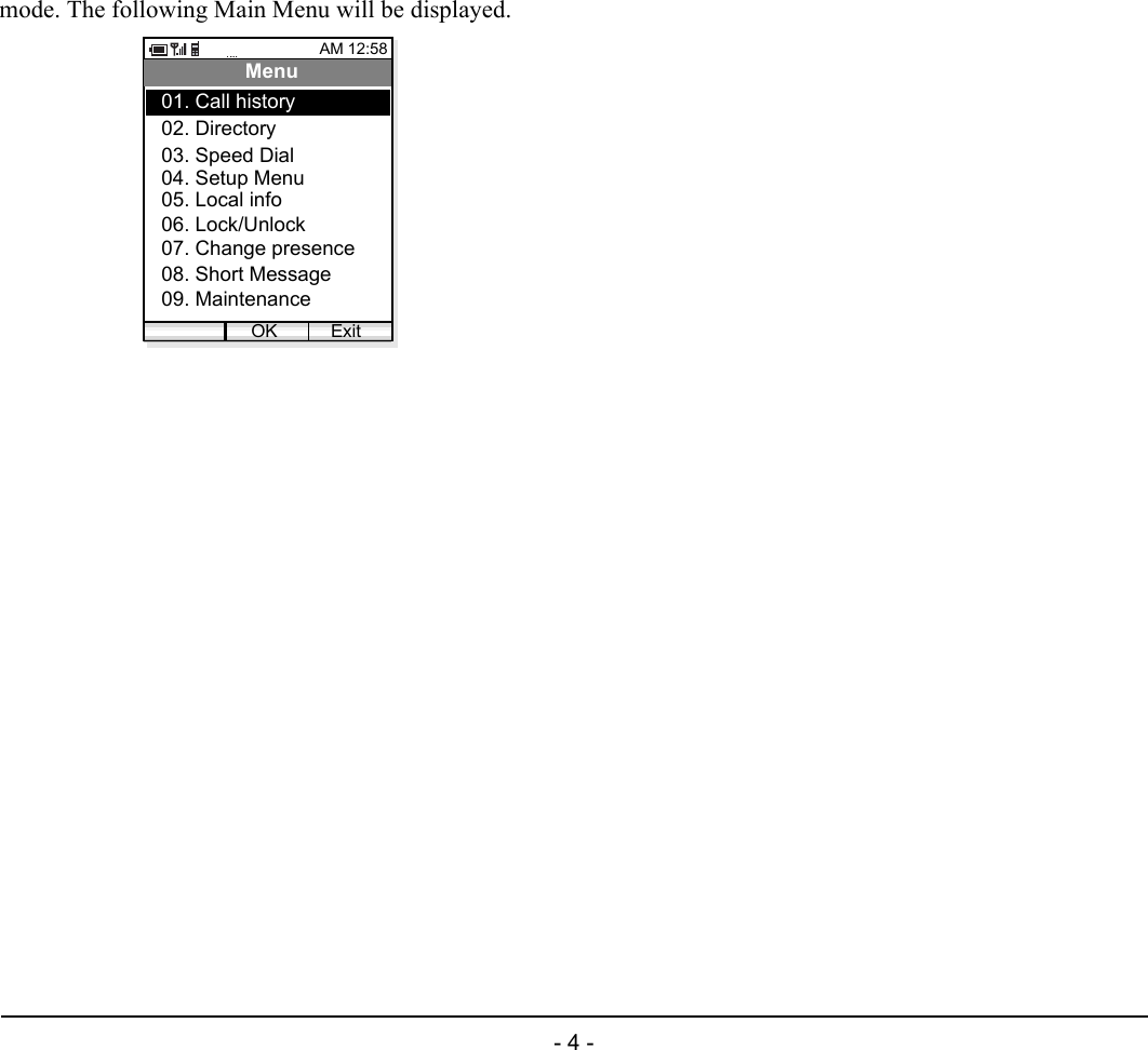 - 4 -1.mode. The following Main Menu will be displayed.AM 12:58OK ExitMenu02. Directory03. Speed Dial01. Call history04. Setup Menu05. Local info06. Lock/Unlock07. Change presence08. Short Message09. Maintenance