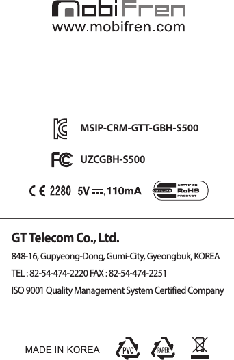 GT Telecom Co., Ltd.848-16, Gupyeong-Dong, Gumi-City, Gyeongbuk, KOREATEL : 82-54-474-2220 FAX : 82-54-474-2251ISO 9001 Quality Management System Certified CompanyMSIP-CRM-GTT-GBH-S500UZCGBH-S500