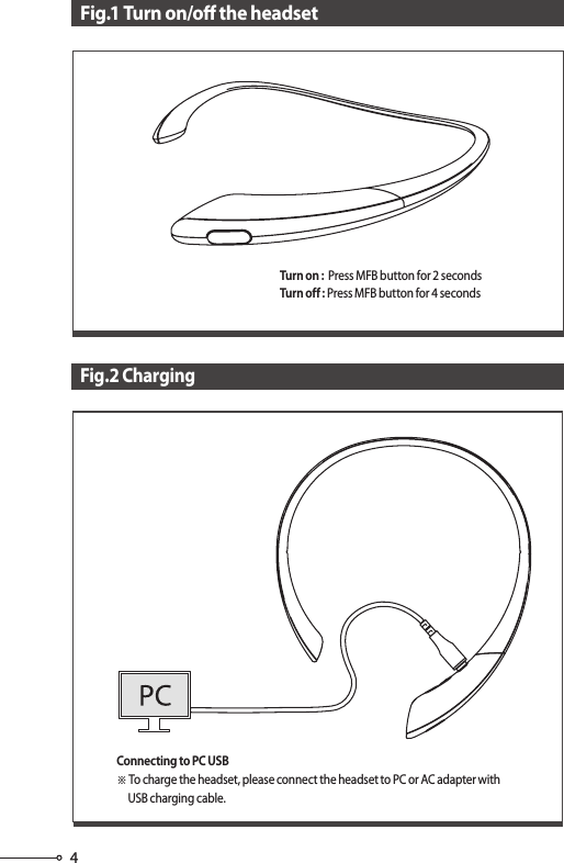 4Fig.1 Turn on/o the headsetFig.2 ChargingConnecting to PC USB※ To charge the headset, please connect the headset to PC or AC adapter with      USB charging cable.Turn on :  Press MFB button for 2 secondsTurn off : Press MFB button for 4 seconds