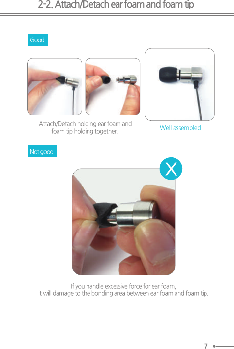 Attach/Detach holding ear foam andfoam tip holding together.  Well assembledIf you handle excessive force for ear foam, it will damage to the bonding area between ear foam and foam tip. 2-2. Attach/Detach ear foam and foam tip7Good Not good 