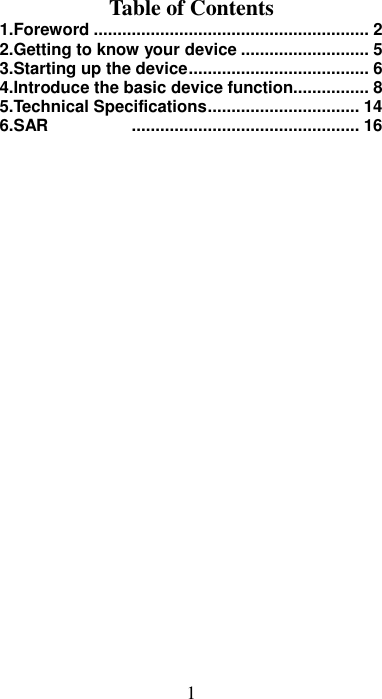 1 Table of Contents 1.Foreword .......................................................... 2 2.Getting to know your device ........................... 5 3.Starting up the device ...................................... 6 4.Introduce the basic device function................ 8 5.Technical Specifications ................................ 14 6.SAR   ................................................ 16  
