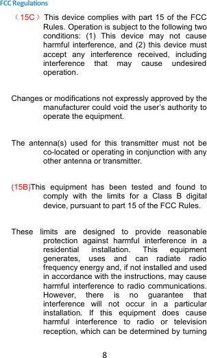 8FCC Regulations（15C）This device complies with part 15 of the FCCRules. Operation is subject to the following twoconditions: (1) This device may not causeharmful interference, and (2) this device mustaccept any interference received, includinginterference that may cause undesiredoperation.Changes or modifications not expressly approved by themanufacturer could void the user’s authority tooperate the equipment.The antenna(s) used for this transmitter must not beco-located or operating in conjunction with anyother antenna or transmitter.(15B)This equipment has been tested and found tocomply with the limits for a Class B digitaldevice, pursuant to part 15 of the FCC Rules.These limits are designed to provide reasonableprotection against harmful interference in aresidential installation. This equipmentgenerates, uses and can radiate radiofrequency energy and, if not installed and usedin accordance with the instructions, may causeharmful interference to radio communications.However, there is no guarantee thatinterference will not occur in a particularinstallation. If this equipment does causeharmful interference to radio or televisionreception, which can be determined by turning