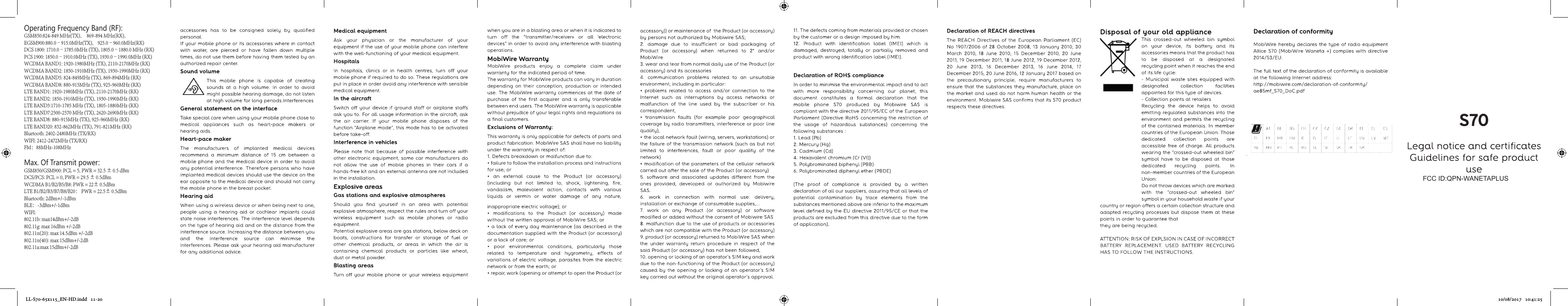 Operating Frequency Band (RF):GSM850:824-849 MHz(TX),     869-894 MHz(RX),EGSM900:880.0–915.0MHz(TX),    925.0–960.0MHz(RX)DCS 1800: 1710.0–1785.0MHz (TX), 1805.0–1880.0 MHz (RX)PCS 1900: 1850.0–1910.0MHz (TX), 1930.0–1990.0MHz (RX)WCDMA BAND1: 1920-1980MHz (TX), 2110-2170MHz (RX)WCDMA BAND2: 1850-1910MHz (TX), 1930-1990MHz (RX)WCDMA BAND5: 824-849MHz (TX), 869-894MHz (RX)WCDMA BAND8: 880-915MHz (TX), 925-960MHz (RX)LTE BAND1: 1920-1980MHz (TX), 2110-2170MHz (RX)LTE BAND2: 1850-1910MHz (TX), 1930-1990MHz (RX)LTE BAND3:1710-1785 MHz (TX), 1805-1880MHz (RX)LTE BAND7:2500-2570 MHz (TX), 2620-2690MHz (RX)LTE BAND8: 880-915MHz (TX), 925-960MHz (RX)LTE BAND20: 832-862MHz (TX), 791-821MHz (RX)Bluetooth: 2402-2480MHz (TX/RX)WIFI: 2412-2472MHz (TX/RX)FM：88MHz-108MHzMax. Of Transmit power: GSM850/GSM900: PCL = 5, PWR = 32.5 ± 0.5 dBmDCS/PCS: PCL = 0, PWR = 29.5 ± 0.5dBmWCDMA B1/B2/B5/B8: PWR = 22± 0.5dBmLTE B1/B2/B3/B7/B8/B20： PWR = 22.5± 0.5dBmBluetooth: 2dBm+/-1dBmBLE：-3dBm+/-1dBmWIFI:802.11b: max14dBm+/-2dB802.11g: max 16dBm +/-2dB802.11n(20): max 14.5dBm +/-2dB802.11n(40): max 15dBm+/-2dB802.11a:max 15dBm+/-2dBLL-S70-65x115_EN-HD.indd   11-20 10/08/2017   10:41:25FCC ID:QPN-WANETAPLUS