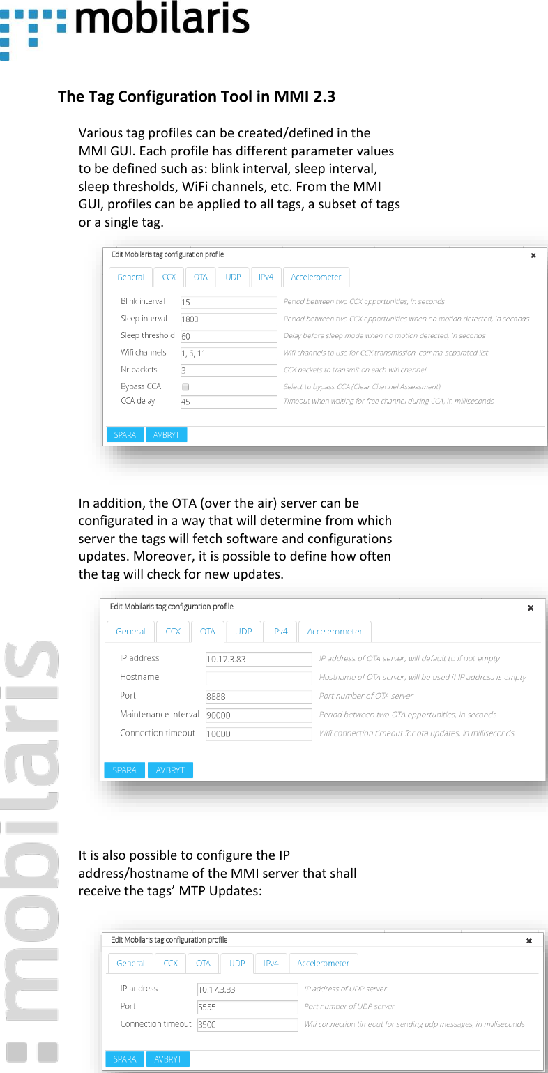     The Tag Configuration Tool in MMI 2.3 Various tag profiles can be created/defined in the MMI GUI. Each profile has different parameter values to be defined such as: blink interval, sleep interval, sleep thresholds, WiFi channels, etc. From the MMI GUI, profiles can be applied to all tags, a subset of tags or a single tag.        In addition, the OTA (over the air) server can be configurated in a way that will determine from which server the tags will fetch software and configurations updates. Moreover, it is possible to define how often the tag will check for new updates.        It is also possible to configure the IP address/hostname of the MMI server that shall receive the tags&rsquo; MTP Updates:         
