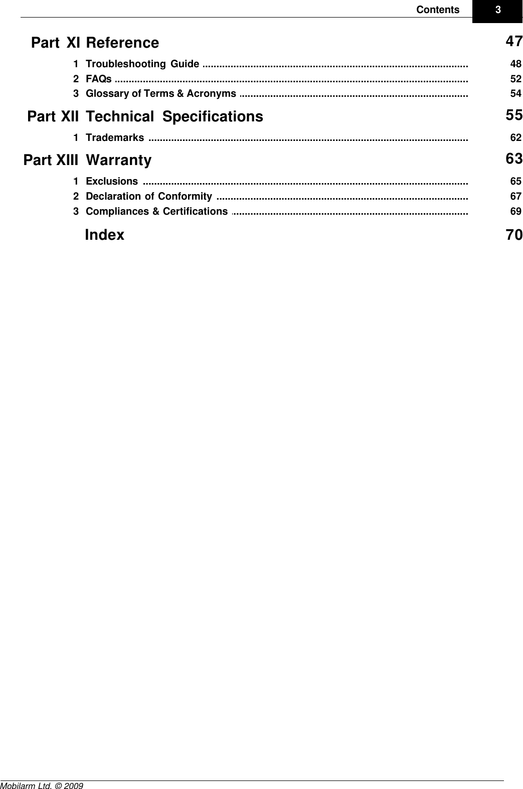 Draft3ContentsMobilarm Ltd. © 2009Part XI Reference 47................................................................................................................................... 481Troubleshooting Guide ................................................................................................................................... 522FAQs ................................................................................................................................... 543Glossary of Terms &amp; Acronyms Part XII Technical Specifications 55................................................................................................................................... 621Trademarks Part XIII Warranty 63................................................................................................................................... 651Exclusions ................................................................................................................................... 672Declaration of Conformity ................................................................................................................................... 693Compliances &amp; Certifications Index 70