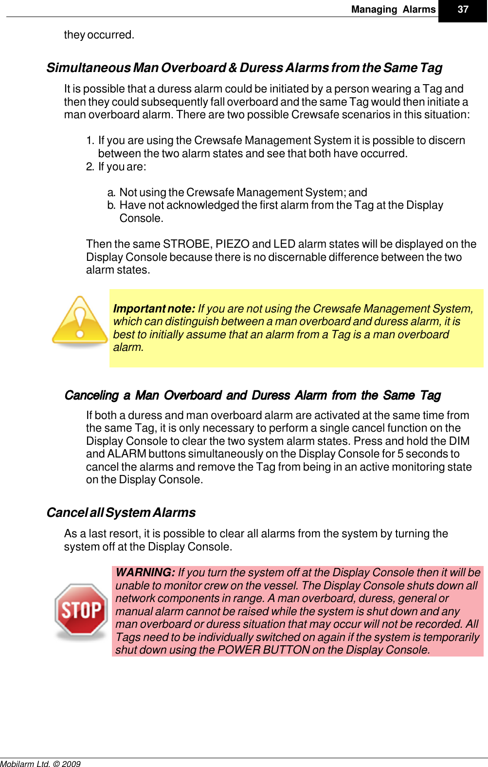 Draft37Managing AlarmsMobilarm Ltd. © 2009they occurred.Simultaneous Man Overboard &amp; Duress Alarms from the Same TagIt is possible that a duress alarm could be initiated by a person wearing a Tag andthen they could subsequently fall overboard and the same Tag would then initiate aman overboard alarm. There are two possible Crewsafe scenarios in this situation:1. If you are using the Crewsafe Management System it is possible to discernbetween the two alarm states and see that both have occurred.2. If you are:a. Not using the Crewsafe Management System; and b. Have not acknowledged the first alarm from the Tag at the DisplayConsole.Then the same STROBE, PIEZO and LED alarm states will be displayed on theDisplay Console because there is no discernable difference between the twoalarm states.Important note: If you are not using the Crewsafe Management System,which can distinguish between a man overboard and duress alarm, it isbest to initially assume that an alarm from a Tag is a man overboardalarm. Canceling a Man Overboard and Duress Alarm from the Same TagIf both a duress and man overboard alarm are activated at the same time fromthe same Tag, it is only necessary to perform a single cancel function on theDisplay Console to clear the two system alarm states. Press and hold the DIMand ALARM buttons simultaneously on the Display Console for 5 seconds tocancel the alarms and remove the Tag from being in an active monitoring stateon the Display Console.Cancel all System AlarmsAs a last resort, it is possible to clear all alarms from the system by turning thesystem off at the Display Console. WARNING: If you turn the system off at the Display Console then it will beunable to monitor crew on the vessel. The Display Console shuts down allnetwork components in range. A man overboard, duress, general ormanual alarm cannot be raised while the system is shut down and anyman overboard or duress situation that may occur will not be recorded. AllTags need to be individually switched on again if the system is temporarilyshut down using the POWER BUTTON on the Display Console.