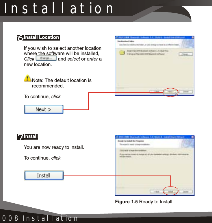 Installation008 InstallationInstall LocationIf you wish to select another location where the software will be installed,Click  and select or enter anew location.Note: The default location is       recommended.To continue, clickInstall LocationInstallYou are now ready to install.To continue, clickFigure 1.5 Ready to Install