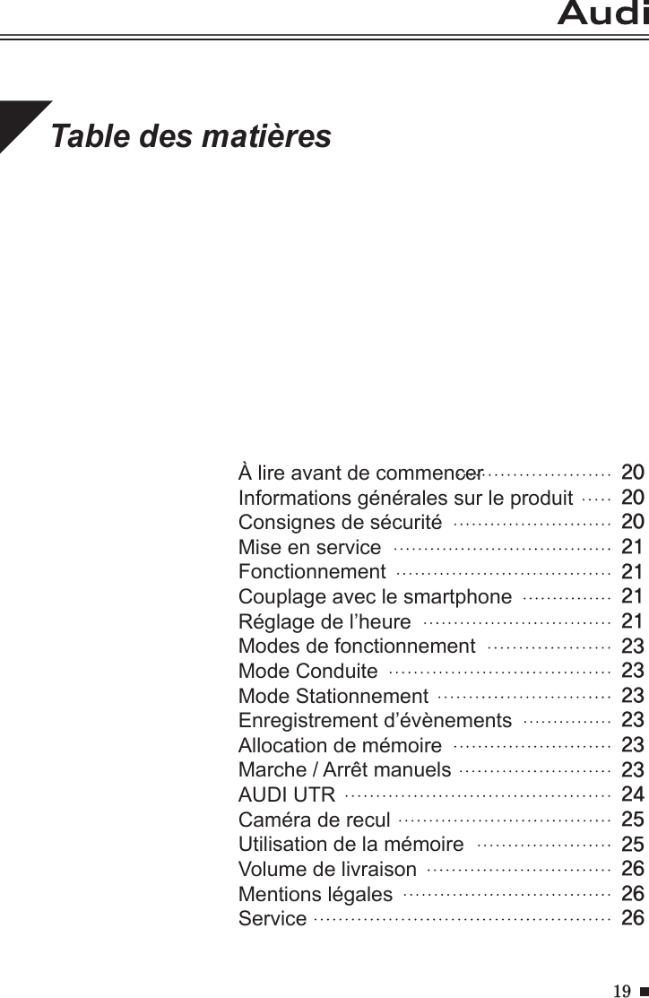 19À lire avant de commencer                    Informations générales sur le produit                        Consignes de sécurité                               Mise en service                                     FonctionnementCouplage avec le smartphoneRéglage de l’heureModes de fonctionnementMode ConduiteMode StationnementEnregistrement d’évènementsAllocation de mémoireMarche / Arrêt manuelsAUDI UTRCaméra de reculUtilisation de la mémoireVolume de livraisonMentions légalesServiceTable des matières20202021212121232323232323242525262626