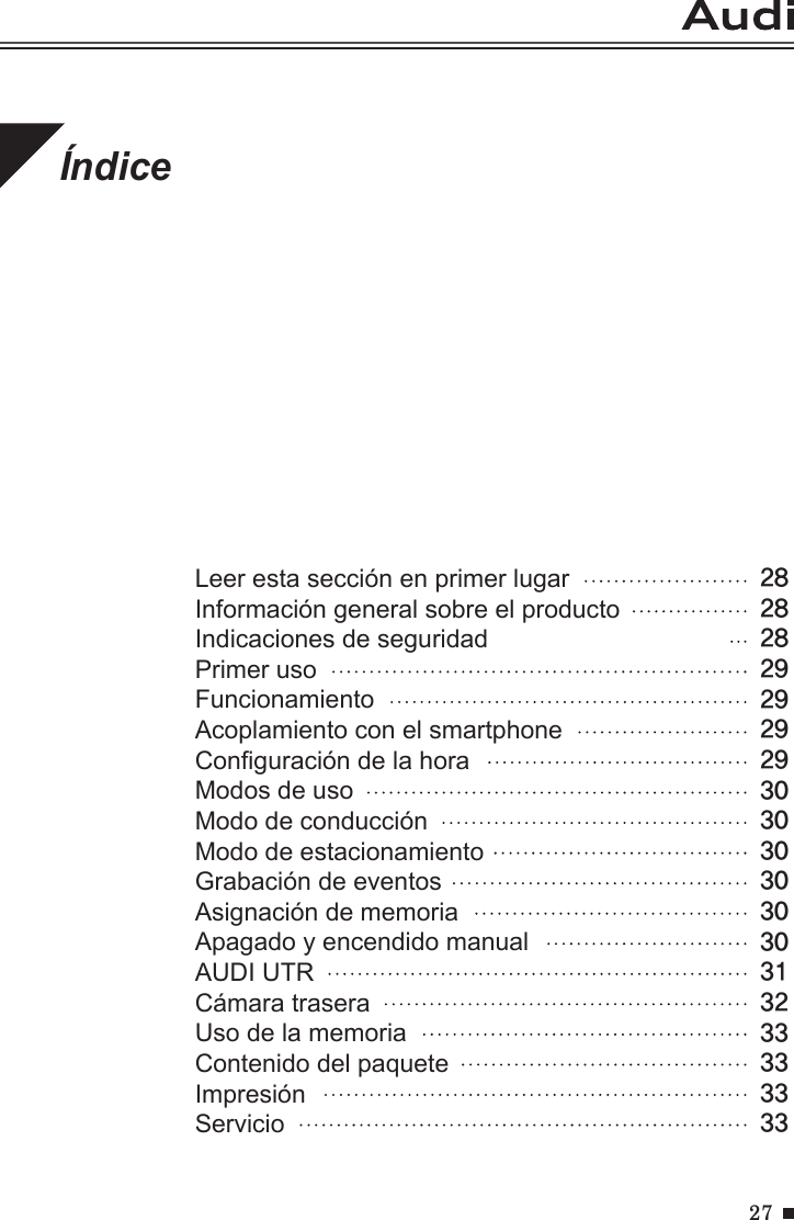 27Leer esta sección en primer lugar                         Información general sobre el producto                        Indicaciones de seguridad                            Primer uso                                     FuncionamientoAcoplamiento con el smartphoneConguración de la horaModos de usoModo de conducciónModo de estacionamientoGrabación de eventosAsignación de memoriaApagado y encendido manualAUDI UTRCámara traseraUso de la memoriaContenido del paqueteImpresiónServicioÍndice28282829292929303030303030313233333333