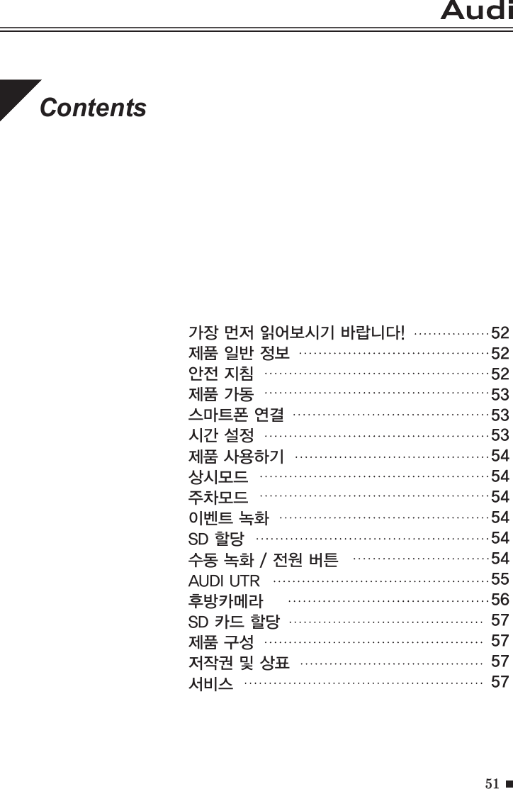 51가 장  먼 저  읽 어 보 시 기  바 랍 니 다 !                          제품 일반 정보안전 지침제품 가동스마트폰 연결시간 설정제품 사용하기상시모드주차모드이벤트 녹화SD 할당수동 녹화 / 전원 버튼AUDI UTR후방카메라SD 카드 할당제품 구성저작권 및 상표서비스Contents525252535353545454545454555657575757