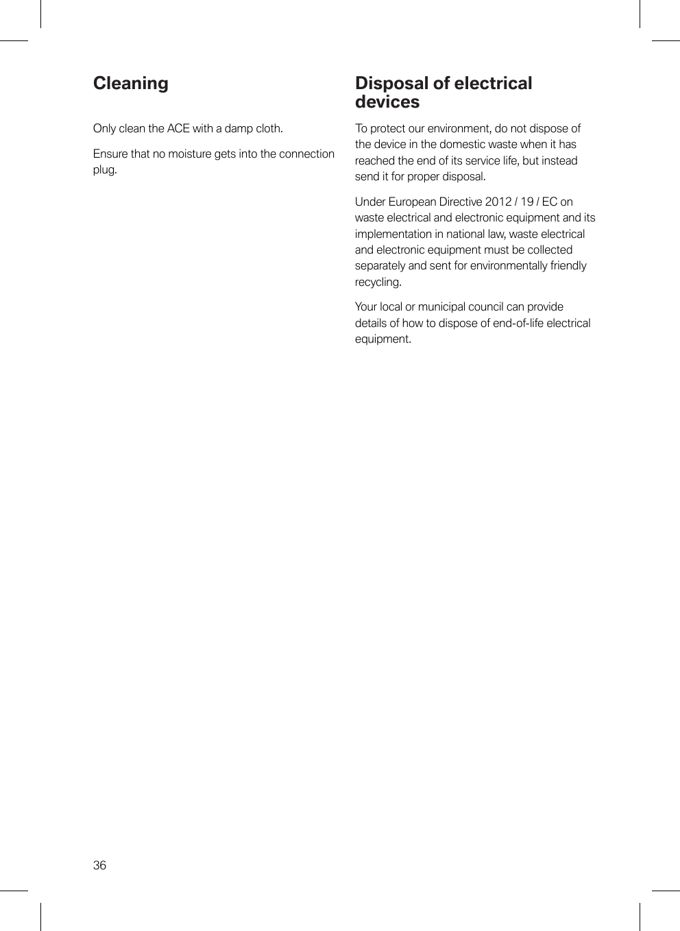 36CleaningOnly clean the ACE with a damp cloth.Ensure that no moisture gets into the connectionplug.Disposal of electricaldevicesTo protect our environment, do not dispose ofthe device in the domestic waste when it hasreached the end of its service life, but insteadsend it for proper disposal.Under European Directive 2012 / 19 / EC onwaste electrical and electronic equipment and itsimplementation in national law, waste electricaland electronic equipment must be collectedseparately and sent for environmentally friendlyrecycling.Your local or municipal council can providedetails of how to dispose of end-of-life electricalequipment.