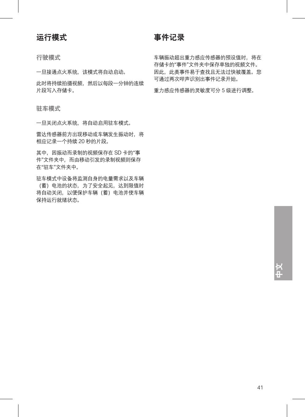 中文41运行模式行驶模式一旦接通点火系统，该模式将自动启动。此时将持续拍摄视频，然后以每段一分钟的连续片段写入存储卡。驻车模式一旦关闭点火系统，将自动启用驻车模式。雷达传感器前方出现移动或车辆发生振动时，将相应记录一个持续 20 秒的片段。其中，因振动而录制的视频保存在 SD 卡的“事件”文件夹中，而由移动引发的录制视频则保存在“驻车”文件夹中。驻车模式中设备将监测自身的电量需求以及车辆（蓄）电池的状态，为了安全起见，达到限值时将自动关闭，以便保护车辆（蓄）电池并使车辆保持运行就绪状态。事件记录车辆振动超出重力感应传感器的预设值时，将在存储卡的“事件”文件夹中保存单独的视频文件。因此，此类事件易于查找且无法过快被覆盖。您可通过两次哔声识别出事件记录开始。重力感应传感器的灵敏度可分 5 级进行调整。