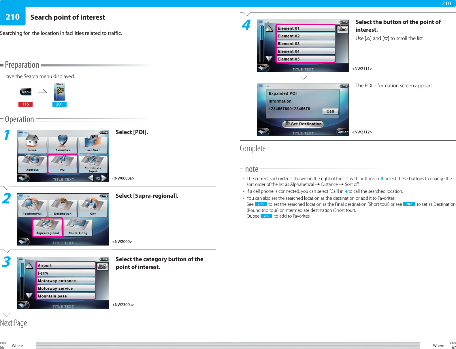 66page Where 67pageWhere210210PreparationHave the Search menu displayed.115 201Operation1Select [POI].2Select [Supra-regional].3Select the category button of the point of interest.Next PageSearch point of interestSearching for  the location in facilities related to traffic.4Select the button of the point of interest.Use [ ] and [ ] to scroll the list.The POI information screen appears. Completenote•  The current sort order is shown on the right of the list with buttons in 4. Select these buttons to change the sort order of the list as Alphabetical = Distance = Sort off.•  If a cell phone is connected, you can select [Call] in 4 to call the searched location.•  You can also set the searched location as the destination or add it to Favorites.See  206   to set the searched location as the Final destination (Short tour) or see  207   to set as Destination (Round trip tour) or Intermediate destination (Short tour).Or, see  209   to add to Favorites.&lt;NW0000a&gt;&lt;NW2000&gt;&lt;NW2300a&gt;&lt;NW2111&gt;&lt;NW2112&gt;