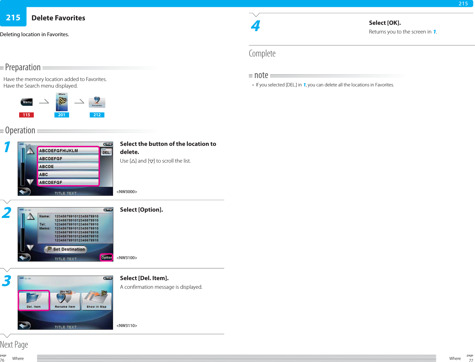 76page Where 77pageWhere215215PreparationHave the memory location added to Favorites.Have the Search menu displayed.115 201 212Operation1Select the button of the location to delete.Use [ ] and [ ] to scroll the list.2Select [Option].3Select [Del. Item].A confirmation message is displayed.Next PageDelete FavoritesDeleting location in Favorites.4Select [OK].Returns you to the screen in 1.Completenote•  If you selected [DEL.] in 1, you can delete all the locations in Favorites.&lt;NW3110&gt;&lt;NW3000&gt;&lt;NW3100&gt;